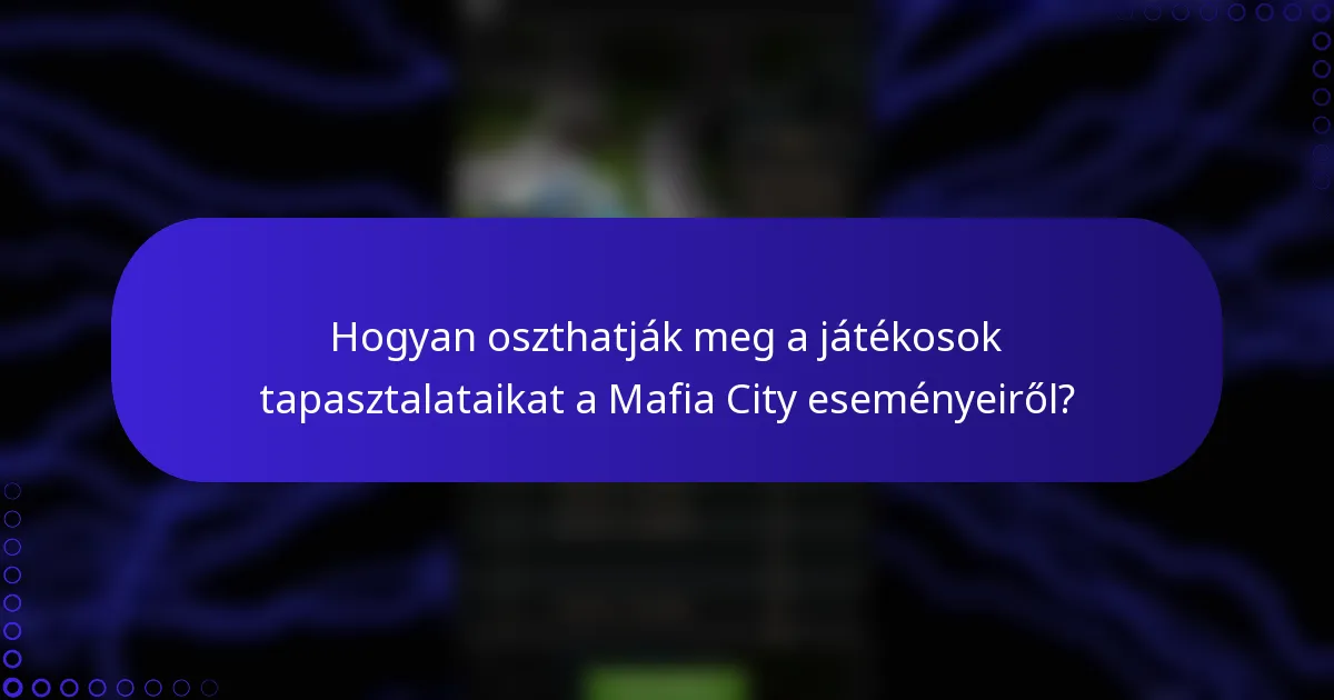 Hogyan oszthatják meg a játékosok tapasztalataikat a Mafia City eseményeiről?