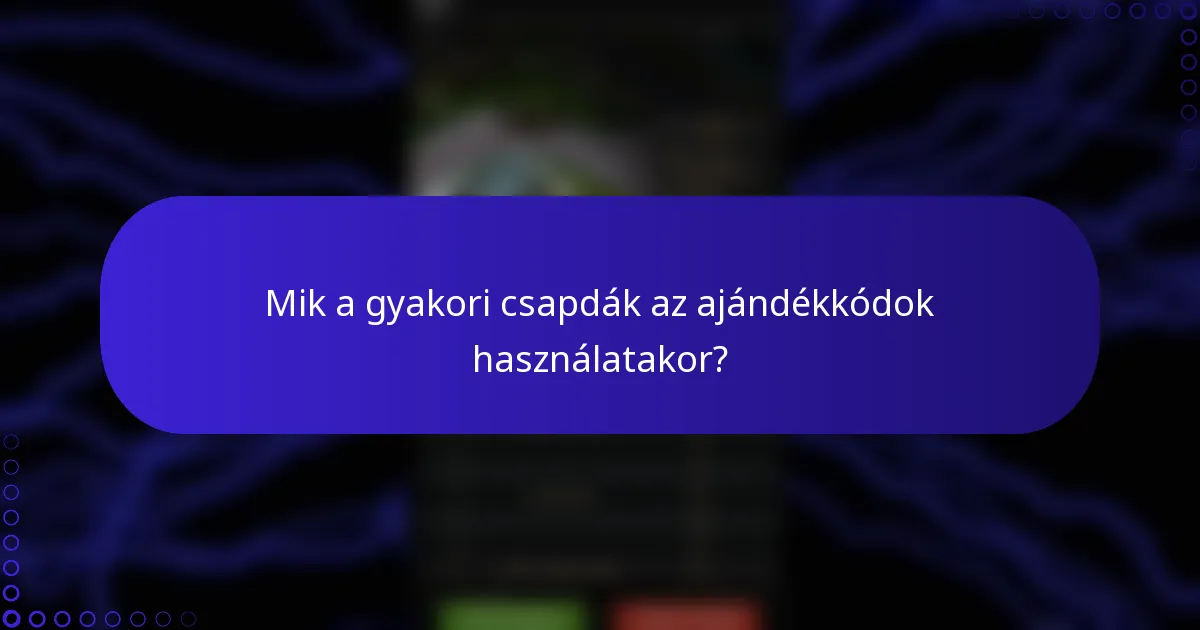 Mik a gyakori csapdák az ajándékkódok használatakor?