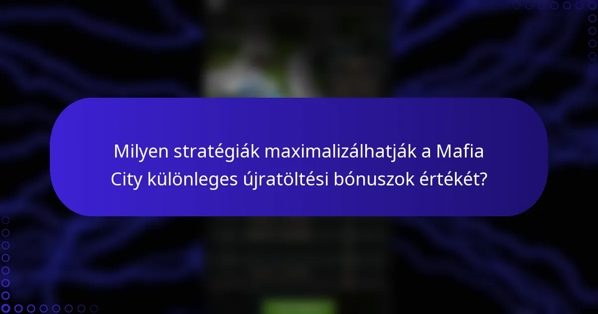 Milyen stratégiák maximalizálhatják a Mafia City különleges újratöltési bónuszok értékét?