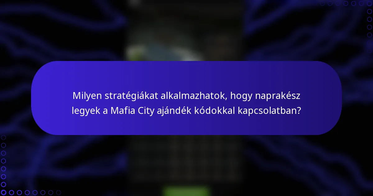 Milyen stratégiákat alkalmazhatok, hogy naprakész legyek a Mafia City ajándék kódokkal kapcsolatban?
