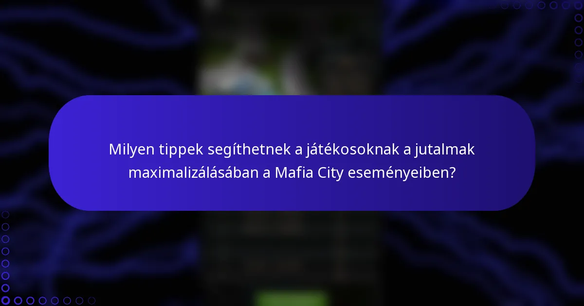 Milyen tippek segíthetnek a játékosoknak a jutalmak maximalizálásában a Mafia City eseményeiben?